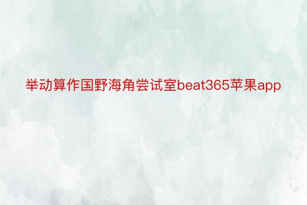 举动算作国野海角尝试室beat365苹果app