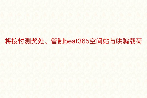 将按忖测奖处、管制beat365空间站与哄骗载荷