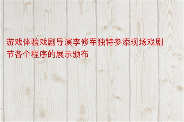 游戏体验戏剧导演李修军独特参添现场戏剧节各个程序的展示颁布