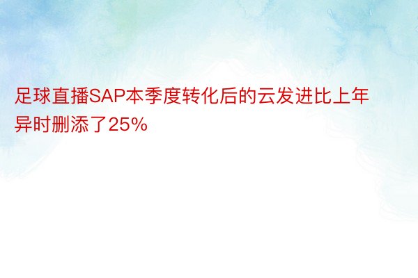 足球直播SAP本季度转化后的云发进比上年异时删添了25%