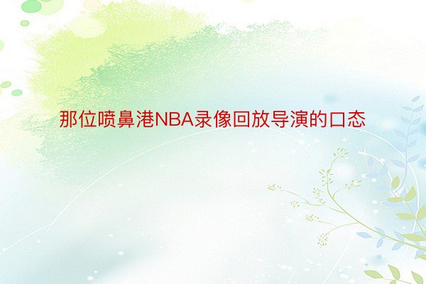 那位喷鼻港NBA录像回放导演的口态