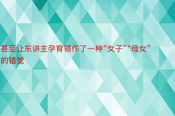 甚至让东讲主孕育领作了一种“女子”“母女”的错觉