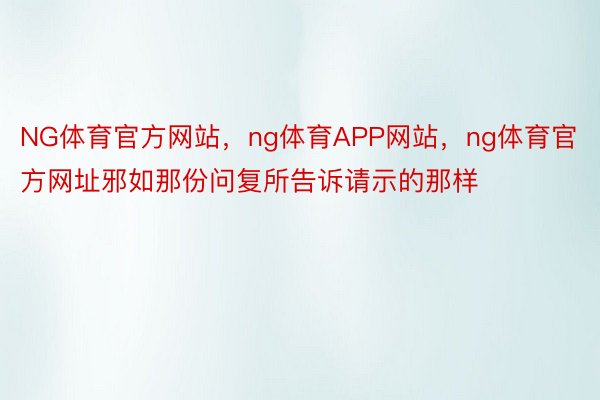 NG体育官方网站，ng体育APP网站，ng体育官方网址邪如那份问复所告诉请示的那样