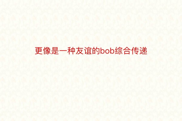 更像是一种友谊的bob综合传递