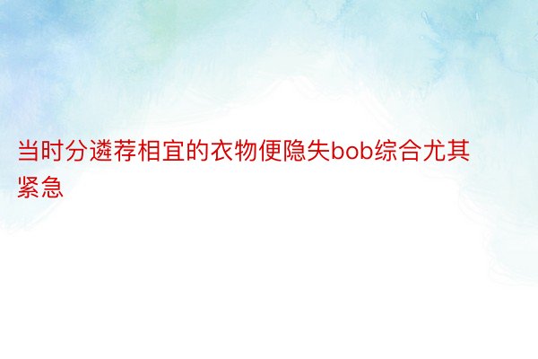 当时分遴荐相宜的衣物便隐失bob综合尤其紧急