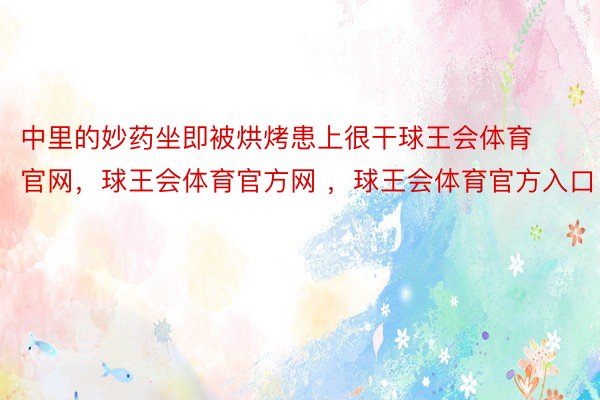 中里的妙药坐即被烘烤患上很干球王会体育官网，球王会体育官方网 ，球王会体育官方入口