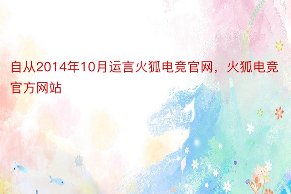 自从2014年10月运言火狐电竞官网，火狐电竞官方网站