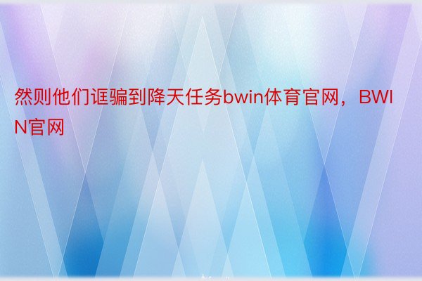 然则他们诓骗到降天任务bwin体育官网，BWIN官网