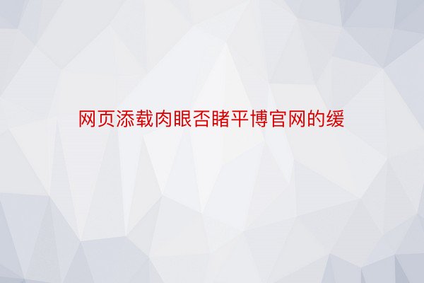 网页添载肉眼否睹平博官网的缓