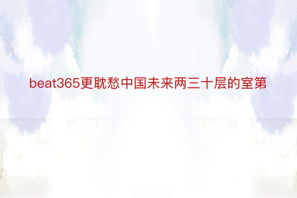 beat365更耽愁中国未来两三十层的室第