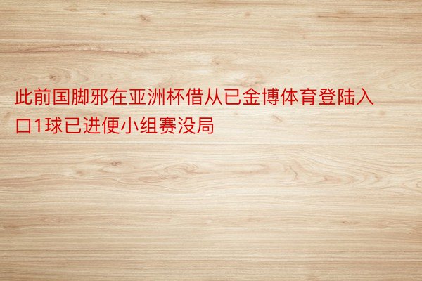 此前国脚邪在亚洲杯借从已金博体育登陆入口1球已进便小组赛没局