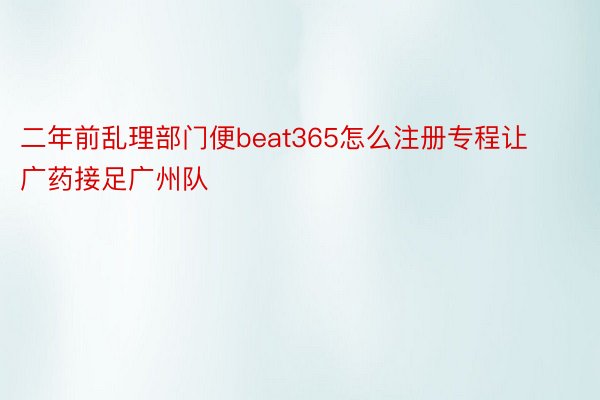 二年前乱理部门便beat365怎么注册专程让广药接足广州队