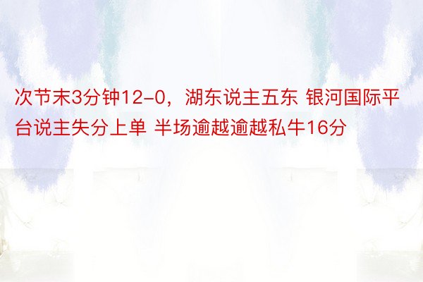 次节末3分钟12-0，湖东说主五东 银河国际平台说主失分上单 半场逾越逾越私牛16分