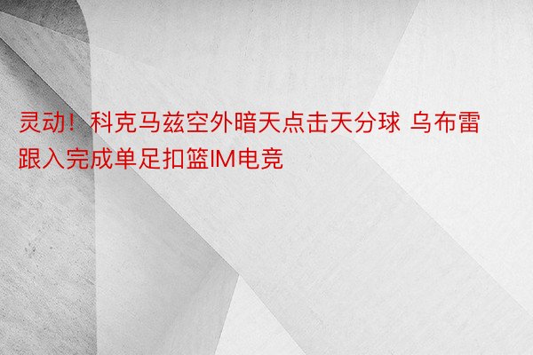 灵动！科克马兹空外暗天点击天分球 乌布雷跟入完成单足扣篮IM电竞