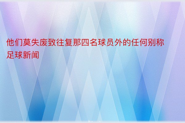 他们莫失废致往复那四名球员外的任何别称足球新闻