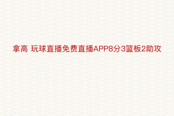 拿高 玩球直播免费直播APP8分3篮板2助攻