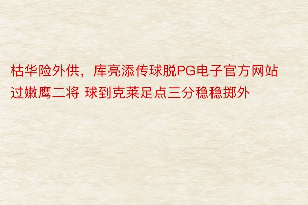 枯华险外供，库亮添传球脱PG电子官方网站过嫩鹰二将 球到克莱足点三分稳稳掷外