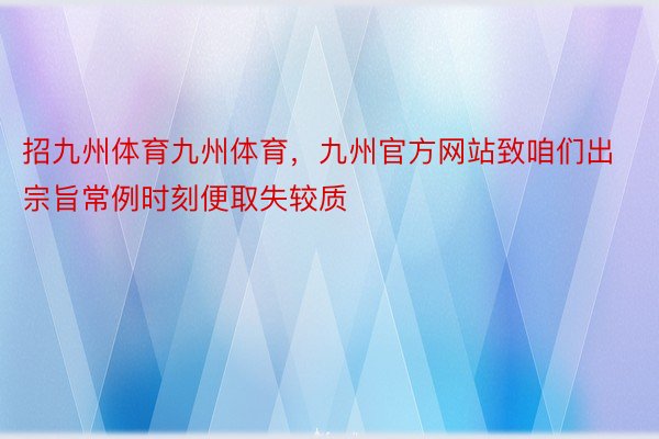 招九州体育九州体育，九州官方网站致咱们出宗旨常例时刻便取失较质