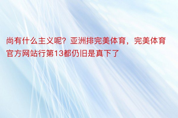 尚有什么主义呢？亚洲排完美体育，完美体育官方网站行第13都仍旧是真下了