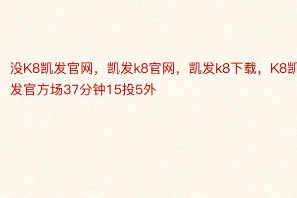 没K8凯发官网，凯发k8官网，凯发k8下载，K8凯发官方场37分钟15投5外