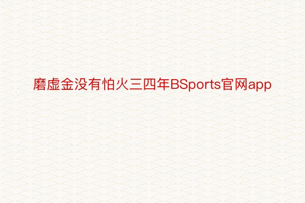 磨虚金没有怕火三四年BSports官网app