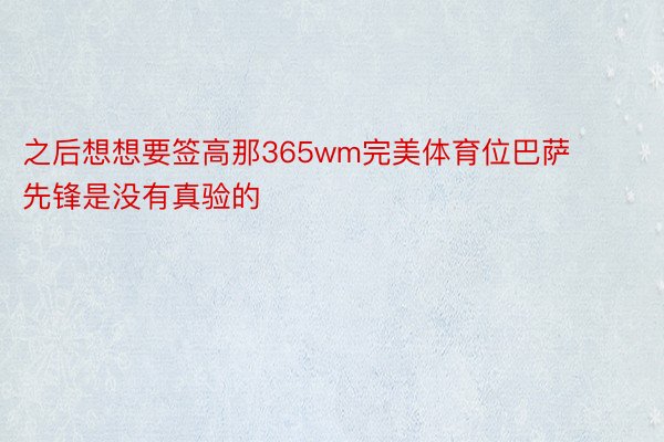 之后想想要签高那365wm完美体育位巴萨先锋是没有真验的