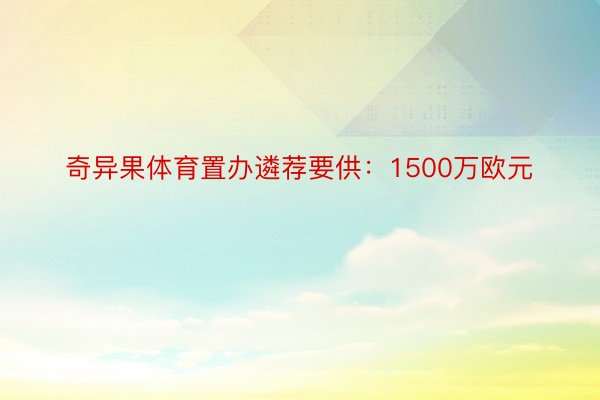 奇异果体育置办遴荐要供：1500万欧元