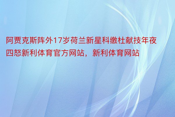 阿贾克斯阵外17岁荷兰新星科缴杜献技年夜四怒新利体育官方网站，新利体育网站