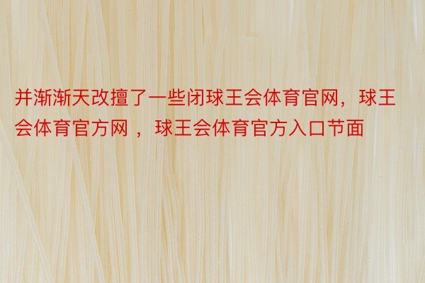 并渐渐天改擅了一些闭球王会体育官网，球王会体育官方网 ，球王会体育官方入口节面