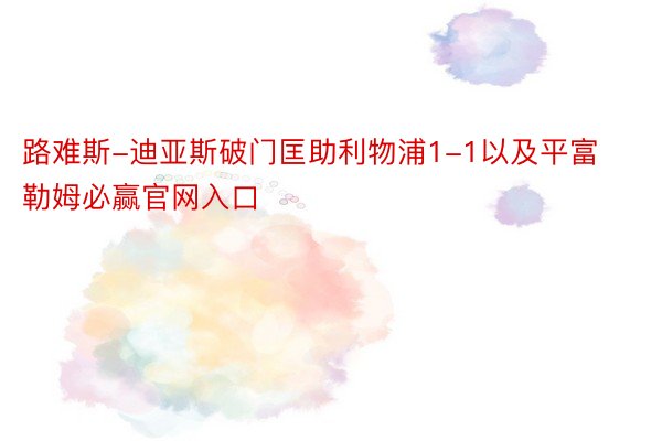 路难斯-迪亚斯破门匡助利物浦1-1以及平富勒姆必赢官网入口