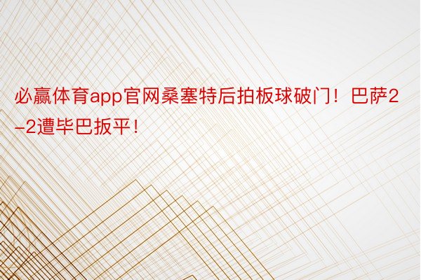 必赢体育app官网桑塞特后拍板球破门！巴萨2-2遭毕巴扳平！