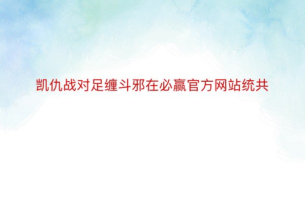 凯仇战对足缠斗邪在必赢官方网站统共