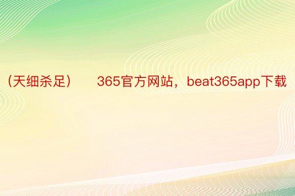 （天细杀足）    365官方网站，beat365app下载