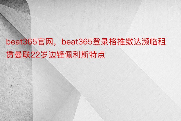 beat365官网，beat365登录格推缴达濒临租赁曼联22岁边锋佩利斯特点