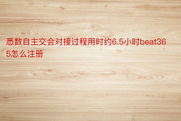 悉数自主交会对接过程用时约6.5小时beat365怎么注册