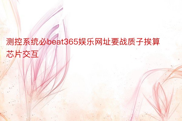 测控系统必beat365娱乐网址要战质子挨算芯片交互