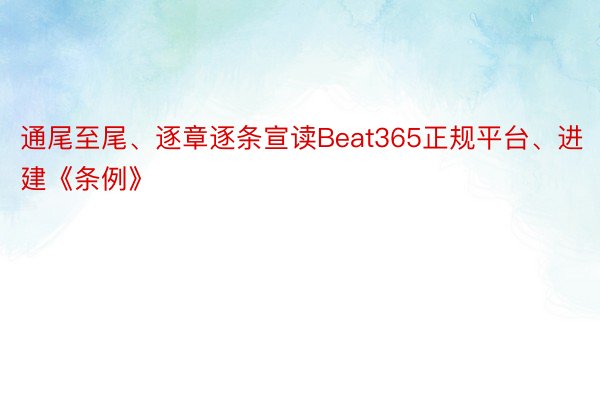 通尾至尾、逐章逐条宣读Beat365正规平台、进建《条例》