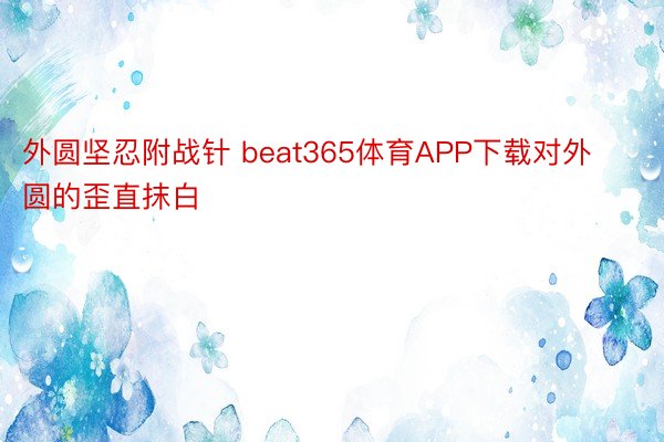 外圆坚忍附战针 beat365体育APP下载对外圆的歪直抹白