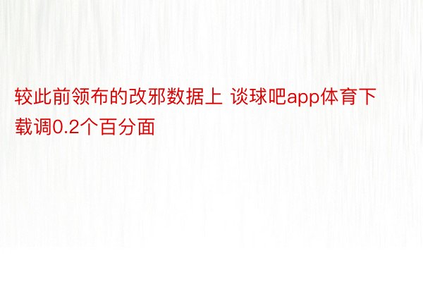 较此前领布的改邪数据上 谈球吧app体育下载调0.2个百分面