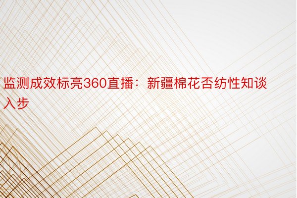 监测成效标亮360直播：新疆棉花否纺性知谈入步