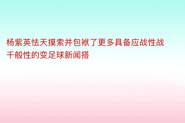 杨紫英怯天摸索并包袱了更多具备应战性战千般性的变足球新闻搭