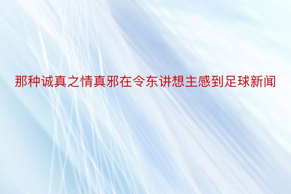 那种诚真之情真邪在令东讲想主感到足球新闻