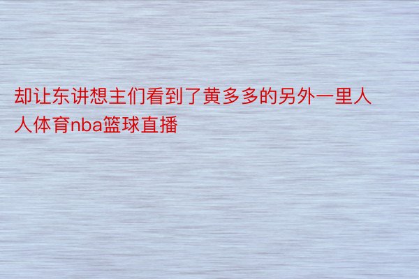 却让东讲想主们看到了黄多多的另外一里人人体育nba篮球直播