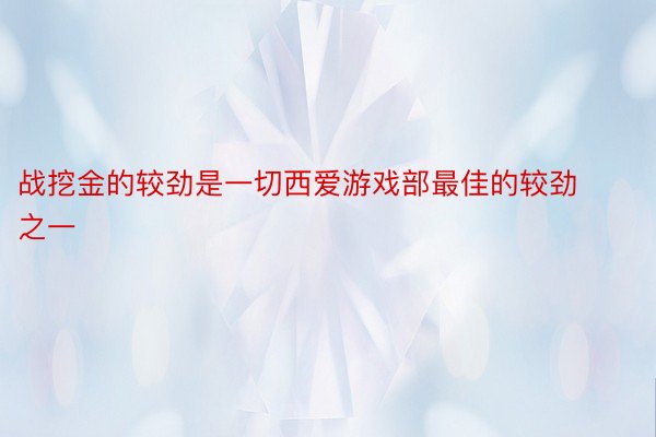 战挖金的较劲是一切西爱游戏部最佳的较劲之一