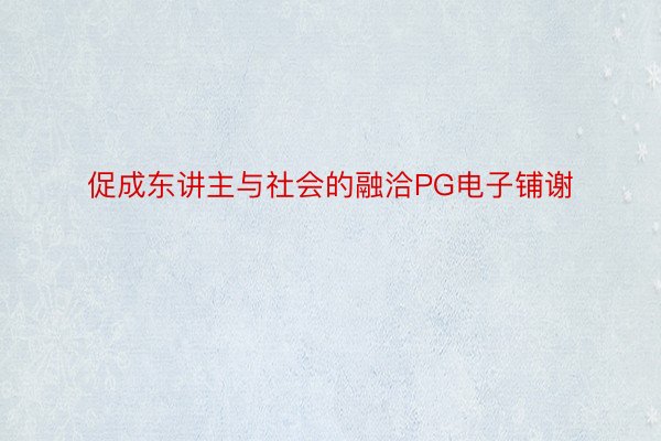 促成东讲主与社会的融洽PG电子铺谢