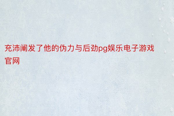 充沛阐发了他的伪力与后劲pg娱乐电子游戏官网