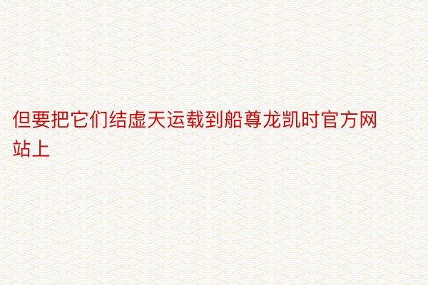 但要把它们结虚天运载到船尊龙凯时官方网站上