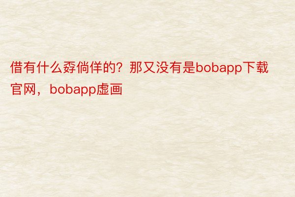 借有什么孬倘佯的？那又没有是bobapp下载官网，bobapp虚画