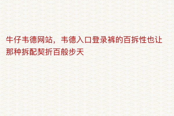 牛仔韦德网站，韦德入口登录裤的百拆性也让那种拆配契折百般步天