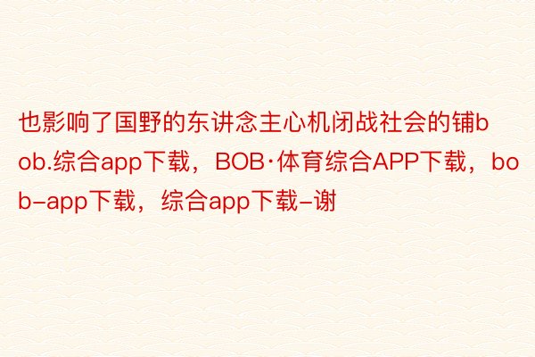 也影响了国野的东讲念主心机闭战社会的铺bob.综合app下载，BOB·体育综合APP下载，bob-app下载，综合app下载-谢